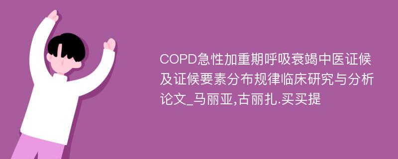 COPD急性加重期呼吸衰竭中医证候及证候要素分布规律临床研究与分析论文_马丽亚,古丽扎.买买提