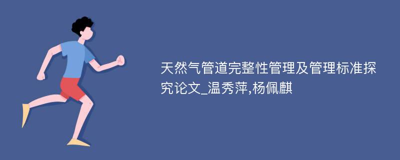 天然气管道完整性管理及管理标准探究论文_温秀萍,杨佩麒