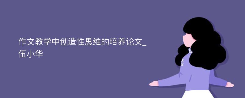 作文教学中创造性思维的培养论文_伍小华