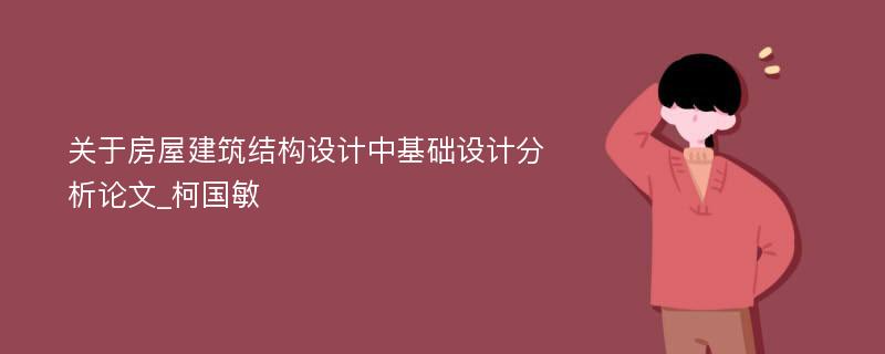 关于房屋建筑结构设计中基础设计分析论文_柯国敏