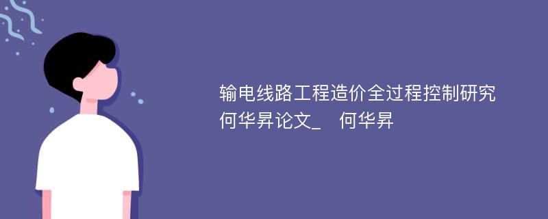 输电线路工程造价全过程控制研究　何华昇论文_　何华昇