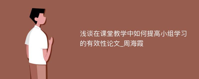 浅谈在课堂教学中如何提高小组学习的有效性论文_周海霞