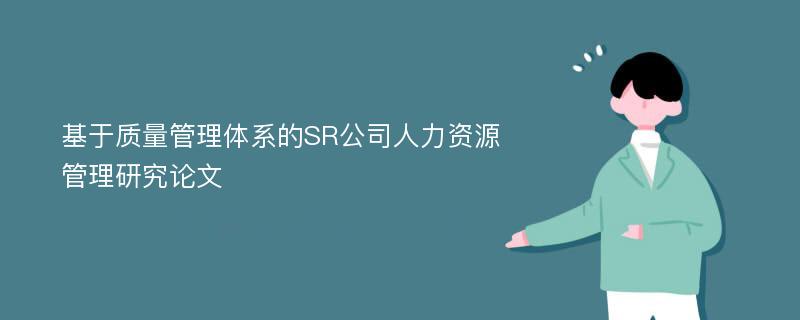 基于质量管理体系的SR公司人力资源管理研究论文