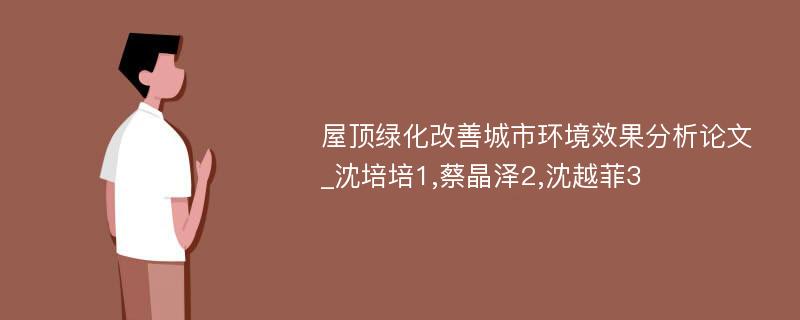 屋顶绿化改善城市环境效果分析论文_沈培培1,蔡晶泽2,沈越菲3