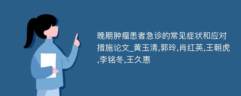 晚期肿瘤患者急诊的常见症状和应对措施论文_黄玉清,郭玲,肖红英,王朝虎,李铭冬,王久惠