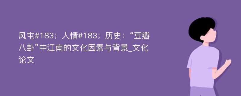 风屯#183；人情#183；历史：“豆瓣八卦”中江南的文化因素与背景_文化论文