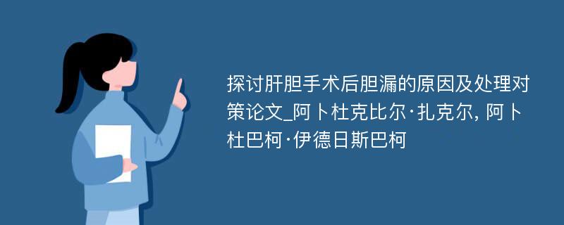 探讨肝胆手术后胆漏的原因及处理对策论文_阿卜杜克比尔·扎克尔, 阿卜杜巴柯·伊德日斯巴柯