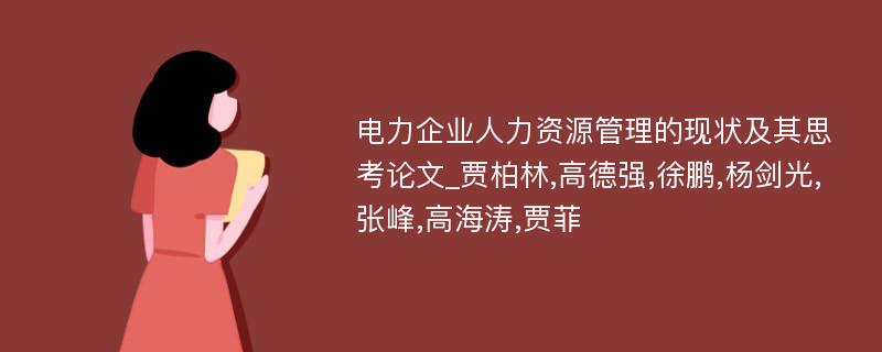 电力企业人力资源管理的现状及其思考论文_贾柏林,高德强,徐鹏,杨剑光,张峰,高海涛,贾菲