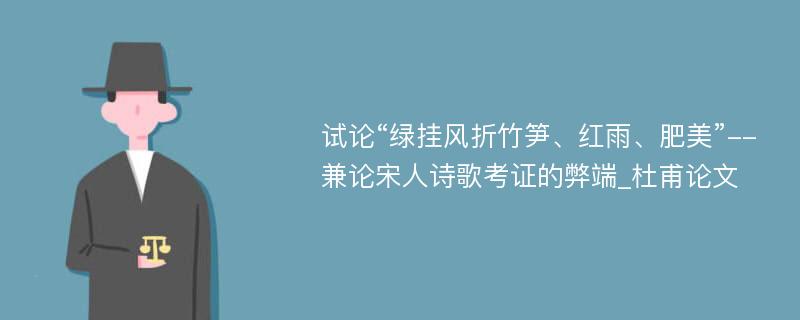 试论“绿挂风折竹笋、红雨、肥美”--兼论宋人诗歌考证的弊端_杜甫论文