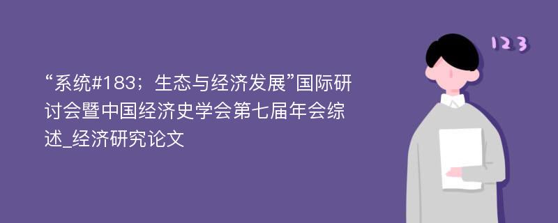 “系统#183；生态与经济发展”国际研讨会暨中国经济史学会第七届年会综述_经济研究论文