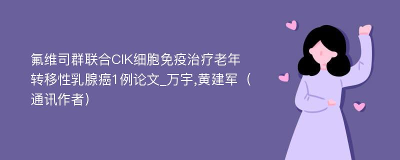 氟维司群联合CIK细胞免疫治疗老年转移性乳腺癌1例论文_万宇,黄建军（通讯作者）