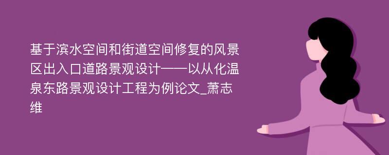 基于滨水空间和街道空间修复的风景区出入口道路景观设计——以从化温泉东路景观设计工程为例论文_萧志维