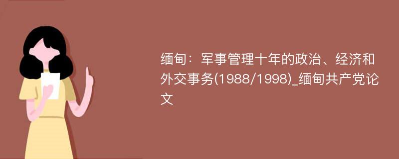 缅甸：军事管理十年的政治、经济和外交事务(1988/1998)_缅甸共产党论文