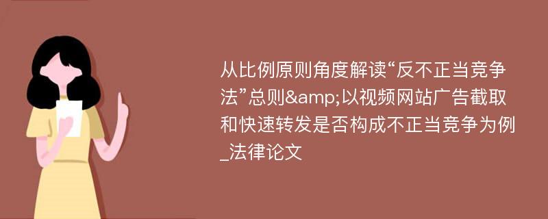 从比例原则角度解读“反不正当竞争法”总则&以视频网站广告截取和快速转发是否构成不正当竞争为例_法律论文