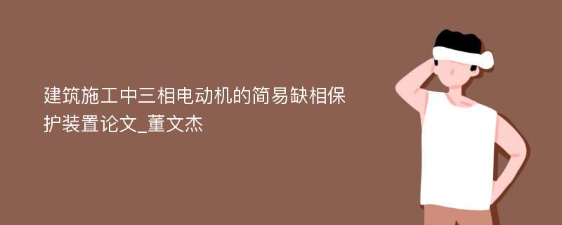 建筑施工中三相电动机的简易缺相保护装置论文_董文杰