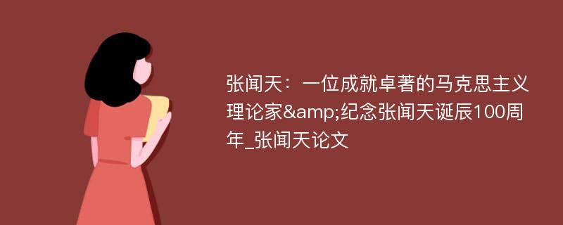 张闻天：一位成就卓著的马克思主义理论家&纪念张闻天诞辰100周年_张闻天论文