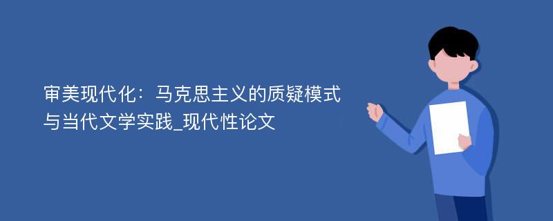 审美现代化：马克思主义的质疑模式与当代文学实践_现代性论文