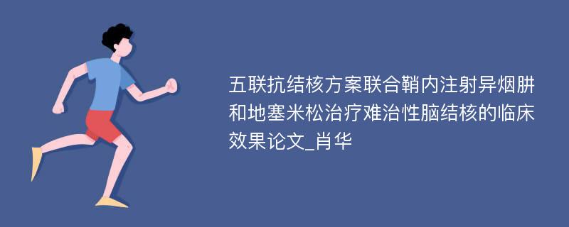 五联抗结核方案联合鞘内注射异烟肼和地塞米松治疗难治性脑结核的临床效果论文_肖华