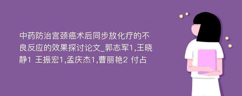 中药防治宫颈癌术后同步放化疗的不良反应的效果探讨论文_郭志军1,王晓静1 王振宏1,孟庆杰1,曹丽艳2 付占