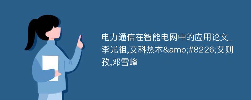 电力通信在智能电网中的应用论文_李光祖,艾科热木&#8226;艾则孜,邓雪峰