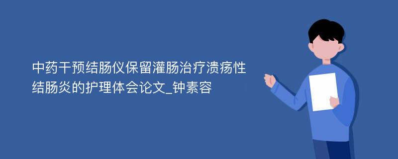 中药干预结肠仪保留灌肠治疗溃疡性结肠炎的护理体会论文_钟素容