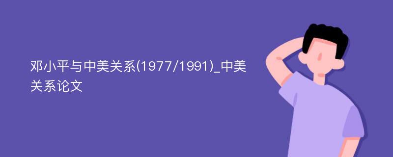 邓小平与中美关系(1977/1991)_中美关系论文