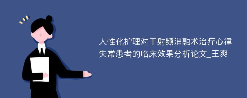 人性化护理对于射频消融术治疗心律失常患者的临床效果分析论文_王爽