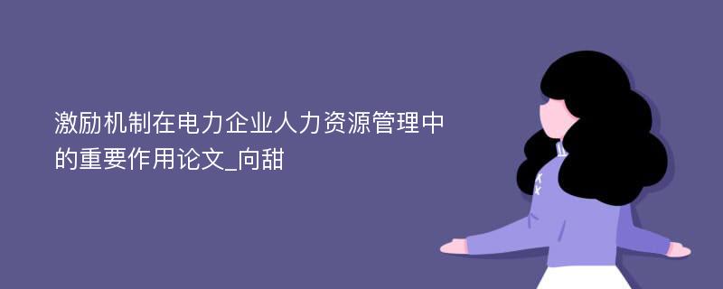 激励机制在电力企业人力资源管理中的重要作用论文_向甜