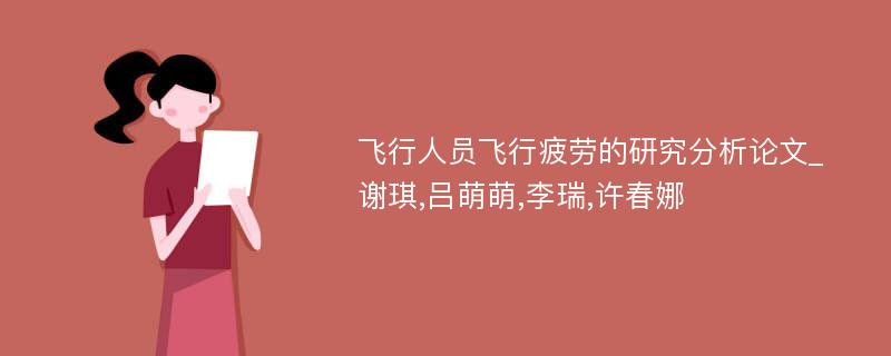 飞行人员飞行疲劳的研究分析论文_谢琪,吕萌萌,李瑞,许春娜