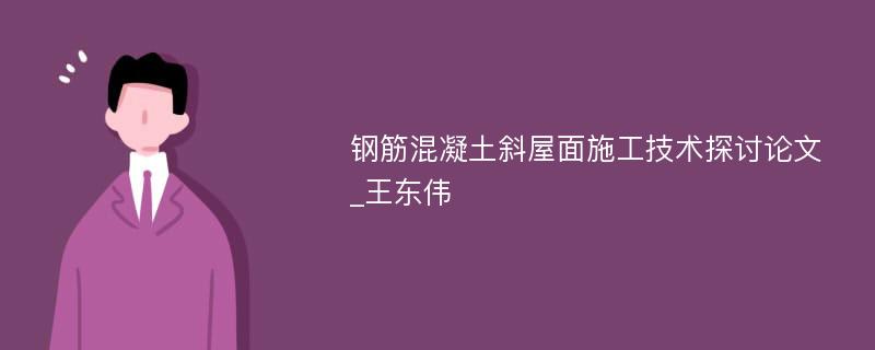 钢筋混凝土斜屋面施工技术探讨论文_王东伟