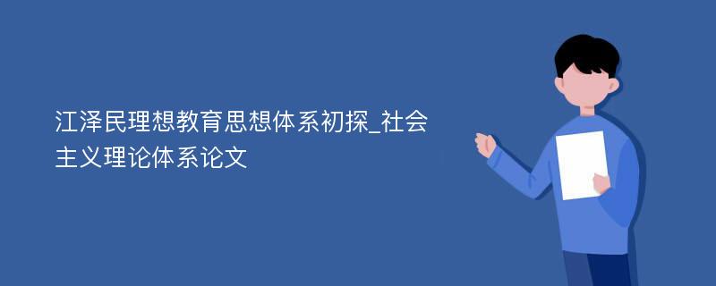 江泽民理想教育思想体系初探_社会主义理论体系论文