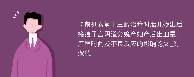 卡前列素氨丁三醇治疗对胎儿娩出后瘢痕子宫阴道分娩产妇产后出血量、产程时间及不良反应的影响论文_刘淑德