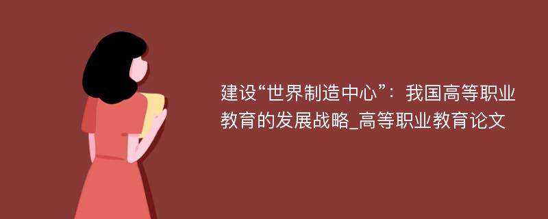 建设“世界制造中心”：我国高等职业教育的发展战略_高等职业教育论文