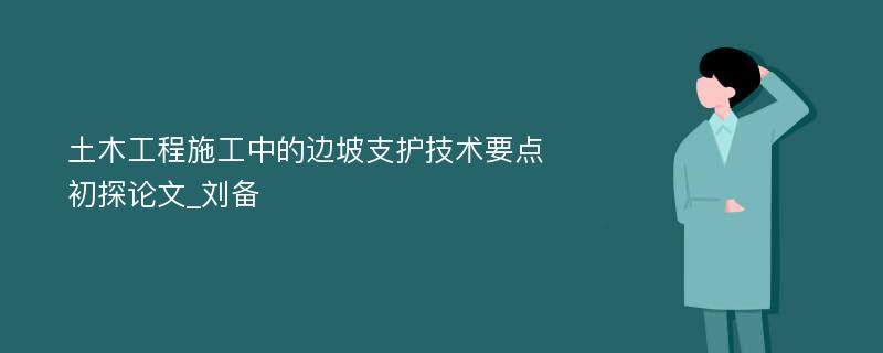 土木工程施工中的边坡支护技术要点初探论文_刘备