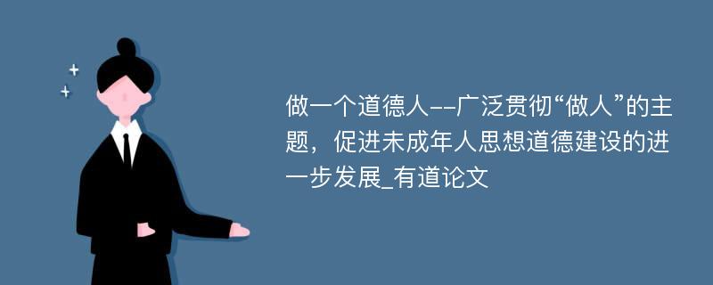 做一个道德人--广泛贯彻“做人”的主题，促进未成年人思想道德建设的进一步发展_有道论文