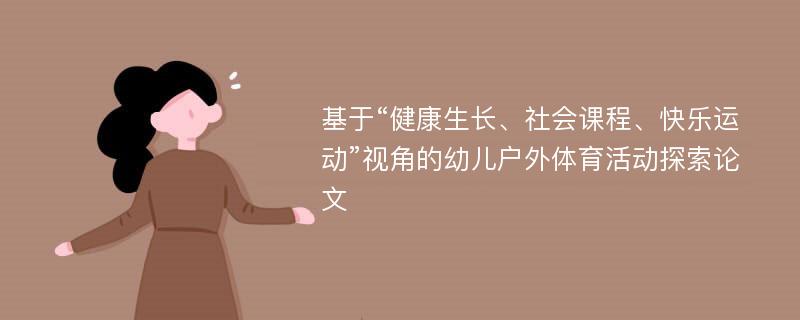 基于“健康生长、社会课程、快乐运动”视角的幼儿户外体育活动探索论文