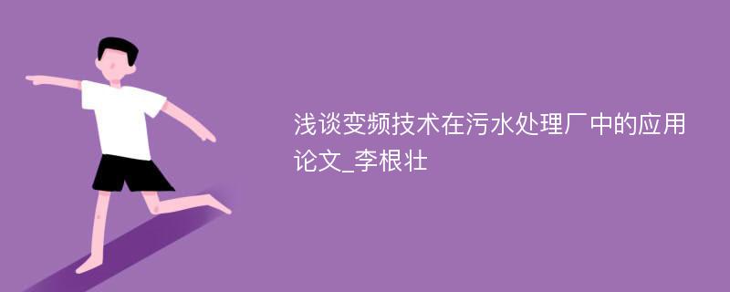 浅谈变频技术在污水处理厂中的应用论文_李根壮