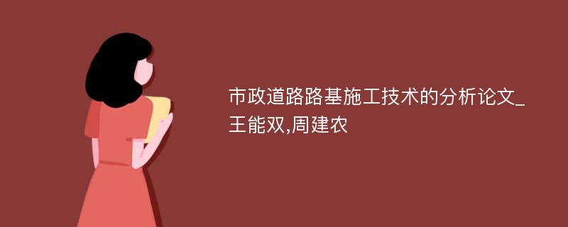 市政道路路基施工技术的分析论文_王能双,周建农