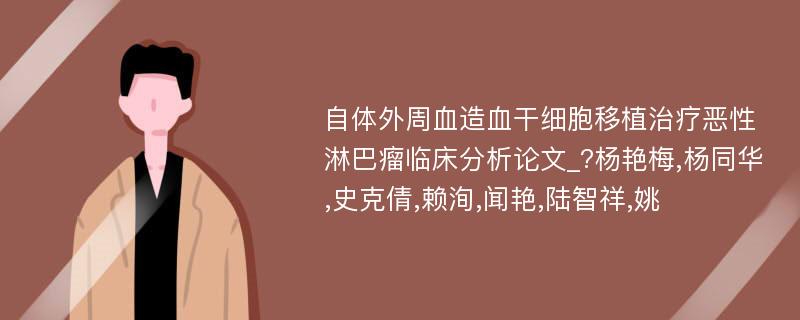 自体外周血造血干细胞移植治疗恶性淋巴瘤临床分析论文_?杨艳梅,杨同华,史克倩,赖洵,闻艳,陆智祥,姚