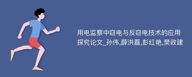 用电监察中窃电与反窃电技术的应用探究论文_孙伟,薛洪磊,彭红艳,樊政建