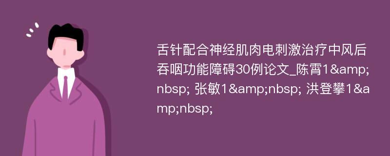 舌针配合神经肌肉电刺激治疗中风后吞咽功能障碍30例论文_陈霄1&nbsp; 张敏1&nbsp; 洪登攀1&nbsp;