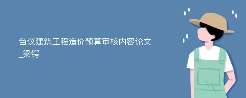 刍议建筑工程造价预算审核内容论文_梁锷