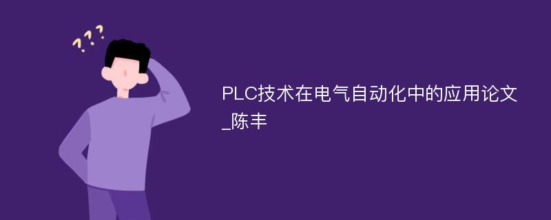 PLC技术在电气自动化中的应用论文_陈丰