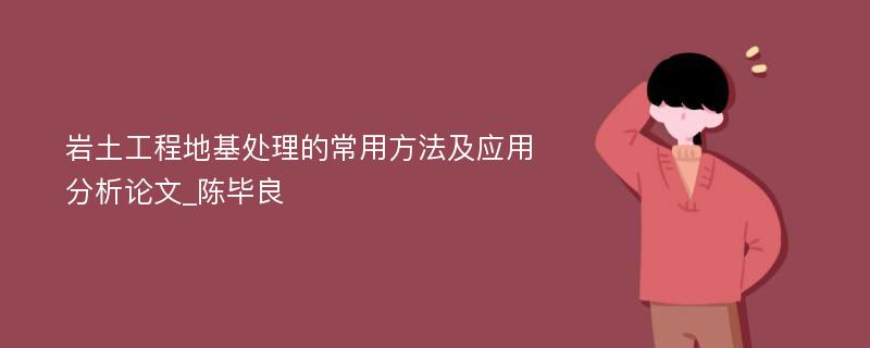 岩土工程地基处理的常用方法及应用分析论文_陈毕良