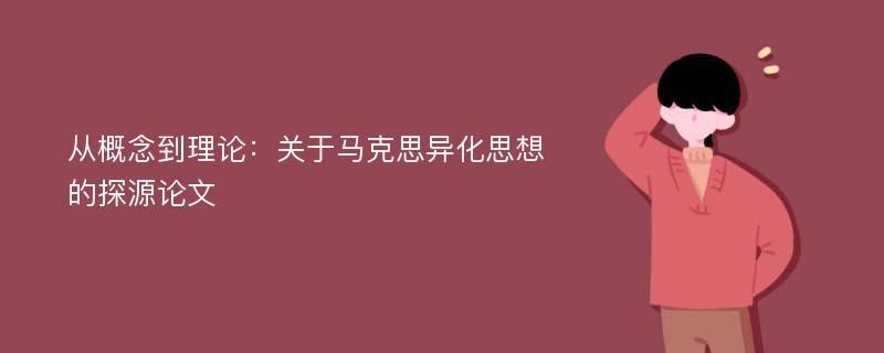 从概念到理论：关于马克思异化思想的探源论文