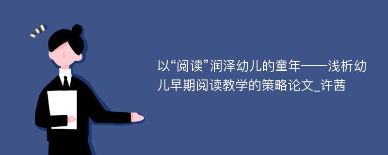 以“阅读”润泽幼儿的童年——浅析幼儿早期阅读教学的策略论文_许茜