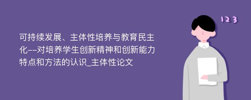 可持续发展、主体性培养与教育民主化--对培养学生创新精神和创新能力特点和方法的认识_主体性论文