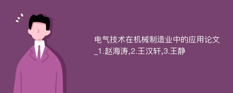 电气技术在机械制造业中的应用论文_1.赵海涛,2.王汉轩,3.王静