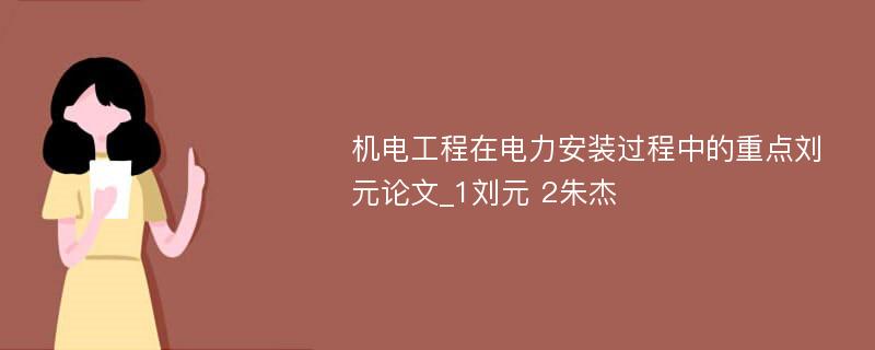 机电工程在电力安装过程中的重点刘元论文_1刘元 2朱杰