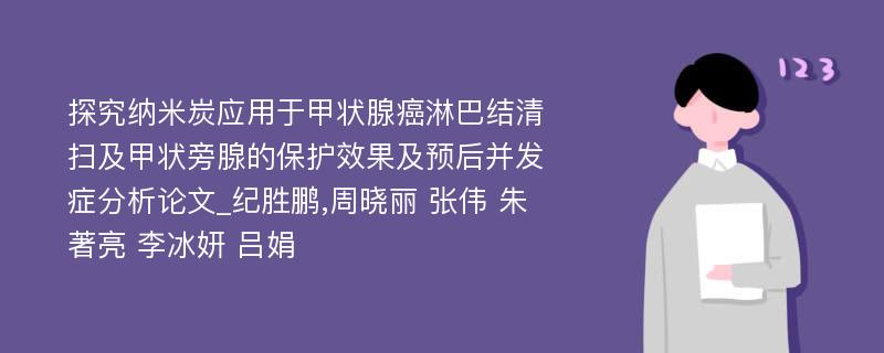 探究纳米炭应用于甲状腺癌淋巴结清扫及甲状旁腺的保护效果及预后并发症分析论文_纪胜鹏,周晓丽 张伟 朱著亮 李冰妍 吕娟